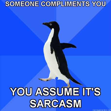 Someone compliments you / You assume it's sarcasm