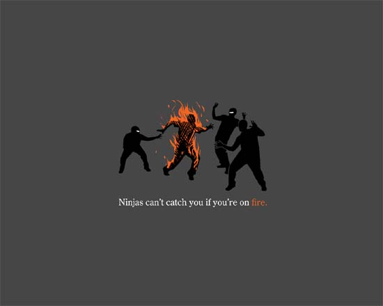 Ninjas can't catch you if you're on fire.