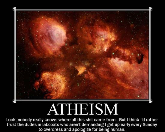 Atheism / Look, nobody really knows where all this shit came from. But I think I'd rather trust the dudes in labcoats who aren't demanding I get up early every Sunday to overdress and apologize for being human.