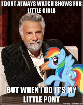 I don't always watch shows for little girls / but when I do it's My Little Pony